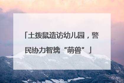 土拨鼠造访幼儿园，警民协力智擒“萌兽”