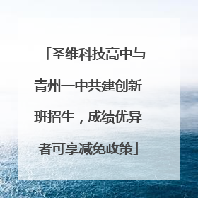 圣维科技高中与青州一中共建创新班招生，成绩优异者可享减免政策