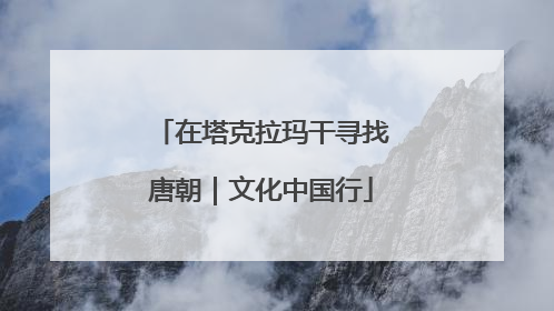 在塔克拉玛干寻找唐朝｜文化中国行