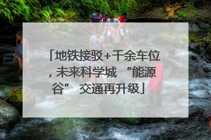 地铁接驳+千余车位，未来科学城 “能源谷” 交通再升级