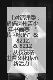 对话评委：解码达州青少年书画赛 “传习密码”& 8212;& 8212; 从技法精进看文化传承新活力