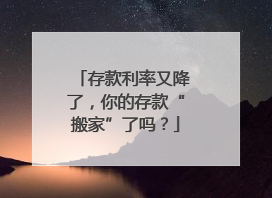 存款利率又降了，你的存款“搬家”了吗？