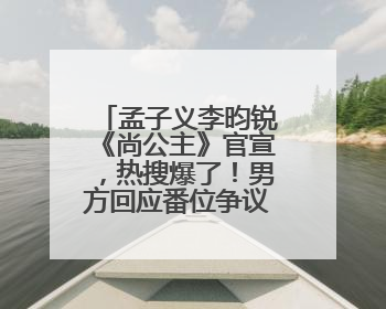 孟子义李昀锐《尚公主》官宣，热搜爆了！男方回应番位争议：尊重每一个合作伙伴