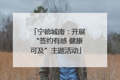 宁德城南：开展“签约有感 健康可及”主题活动