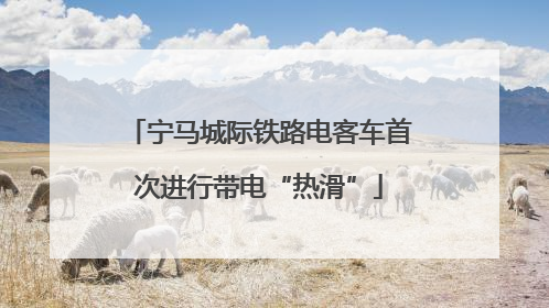 宁马城际铁路电客车首次进行带电“热滑”