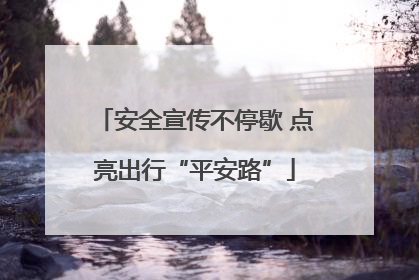 安全宣传不停歇 点亮出行“平安路”