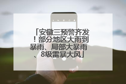 安徽三预警齐发！部分地区大雨到暴雨、局部大暴雨、8级雷暴大风
