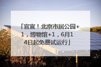 官宣！北京市属公园+1，博物馆+1，6月14日起免费试运行
