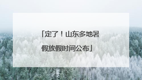 定了！山东多地暑假放假时间公布