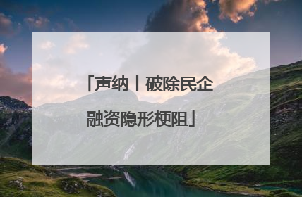 声纳丨破除民企融资隐形梗阻