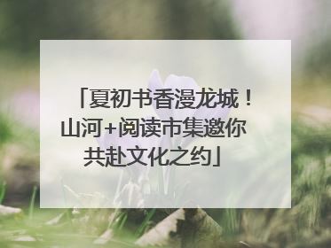 夏初书香漫龙城！山河+阅读市集邀你共赴文化之约