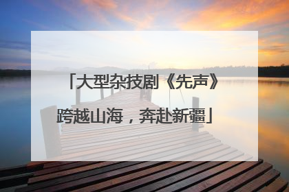 大型杂技剧《先声》跨越山海，奔赴新疆