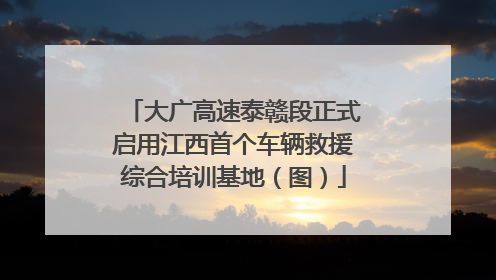 大广高速泰赣段正式启用江西首个车辆救援综合培训基地（图）