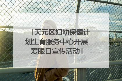 天元区妇幼保健计划生育服务中心开展爱眼日宣传活动