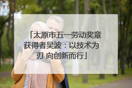 太原市五一劳动奖章获得者吴波：以技术为刃 向创新而行