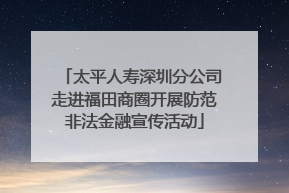 太平人寿深圳分公司走进福田商圈开展防范非法金融宣传活动