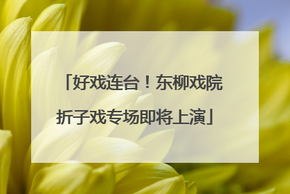 好戏连台！东柳戏院折子戏专场即将上演
