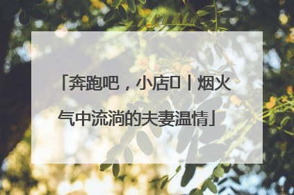 奔跑吧，小店㊱丨烟火气中流淌的夫妻温情