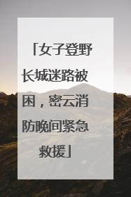 女子登野长城迷路被困，密云消防晚间紧急救援