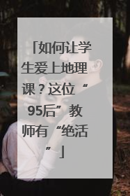 如何让学生爱上地理课？这位“95后”教师有“绝活”