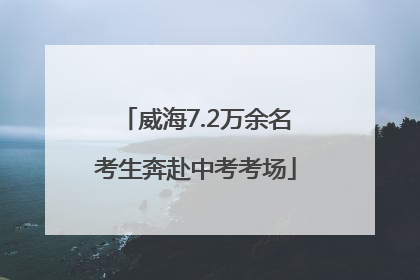 威海7.2万余名考生奔赴中考考场