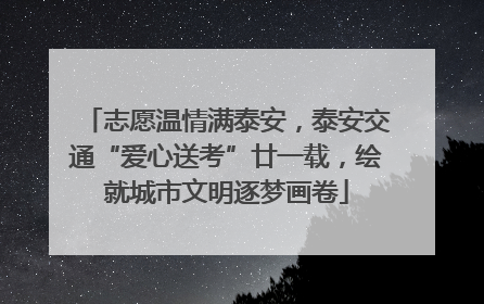 志愿温情满泰安，泰安交通“爱心送考”廿一载，绘就城市文明逐梦画卷
