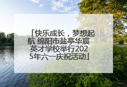 快乐成长，梦想起航 绵阳市盐亭华宸英才学校举行2025年六一庆祝活动