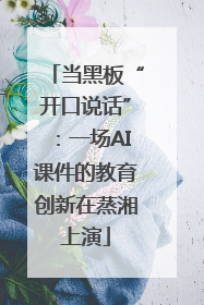 当黑板“开口说话”：一场AI课件的教育创新在蒸湘上演