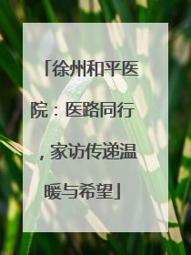 徐州和平医院：医路同行，家访传递温暖与希望