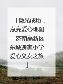 微光成炬，点亮爱心地图—济南高新区东城逸家小学爱心义卖之旅