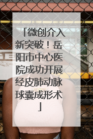 微创介入新突破！岳阳市中心医院成功开展经皮肺动脉球囊成形术