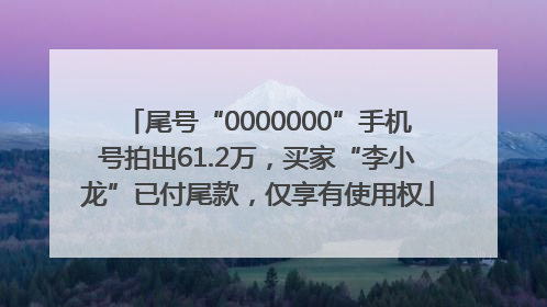 尾号“0000000”手机号拍出61.2万，买家“李小龙”已付尾款，仅享有使用权
