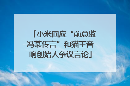 小米回应“前总监冯某传言”和猫王音响创始人争议言论