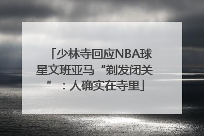 少林寺回应NBA球星文班亚马“剃发闭关”：人确实在寺里