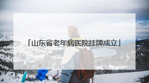山东省老年病医院挂牌成立