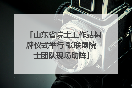 山东省院士工作站揭牌仪式举行 张联盟院士团队现场助阵