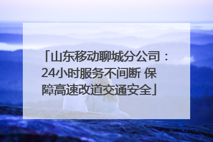 山东移动聊城分公司：24小时服务不间断 保障高速改道交通安全