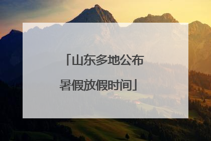 山东多地公布暑假放假时间