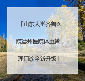 山东大学齐鲁医院德州医院体重管理门诊全新升级