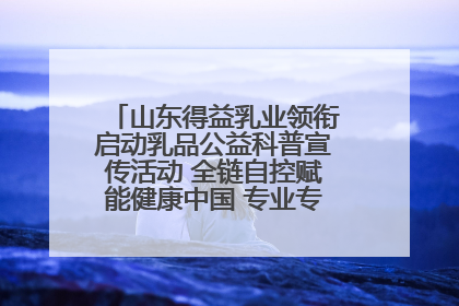山东得益乳业领衔启动乳品公益科普宣传活动 全链自控赋能健康中国 专业专注领航低温奶时代