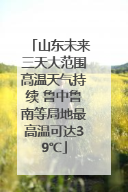 山东未来三天大范围高温天气持续 鲁中鲁南等局地最高温可达39℃