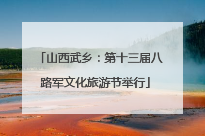 山西武乡：第十三届八路军文化旅游节举行