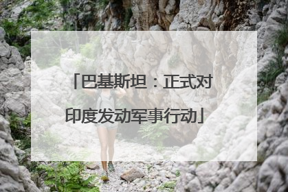 巴基斯坦：正式对印度发动军事行动