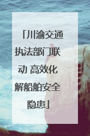 川渝交通执法部门联动 高效化解船舶安全隐患