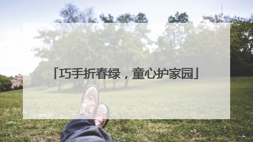 巧手折春绿，童心护家园