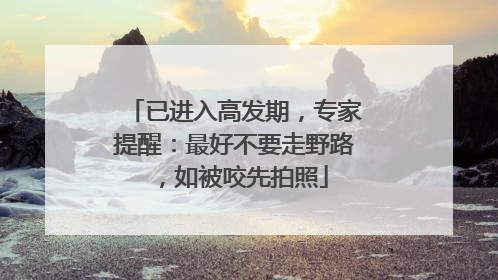 已进入高发期，专家提醒：最好不要走野路，如被咬先拍照