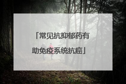 常见抗抑郁药有助免疫系统抗癌