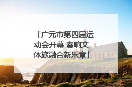 广元市第四届运动会开幕 奏响文体旅融合新乐章