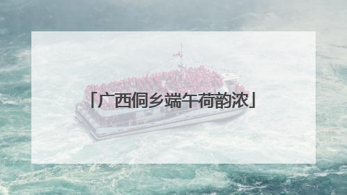 广西侗乡端午荷韵浓