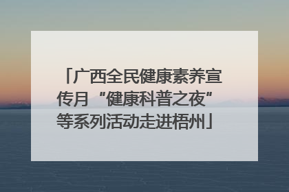广西全民健康素养宣传月“健康科普之夜”等系列活动走进梧州